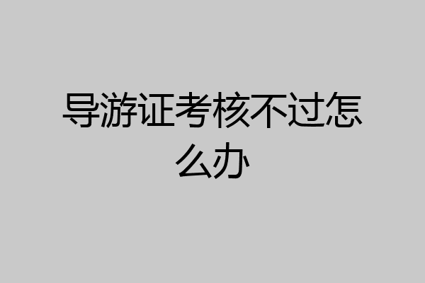 导游证考核不过怎么办