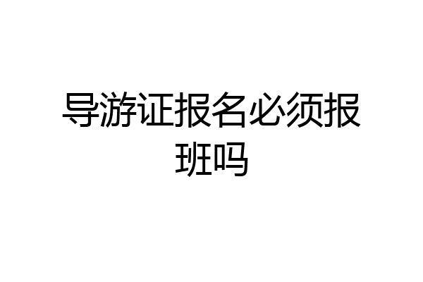 导游证报名必须报班吗