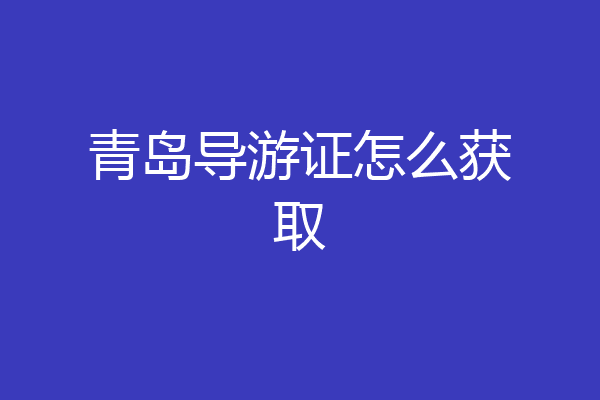 青岛导游证怎么获取