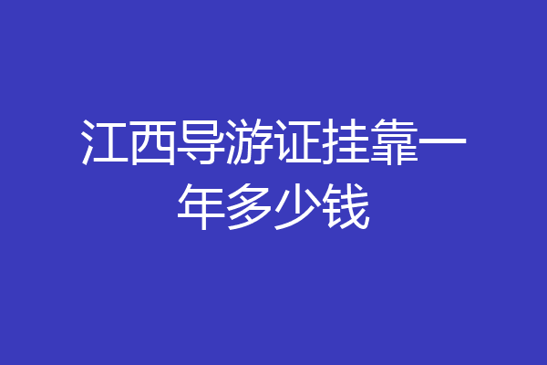 江西导游证挂靠一年多少钱