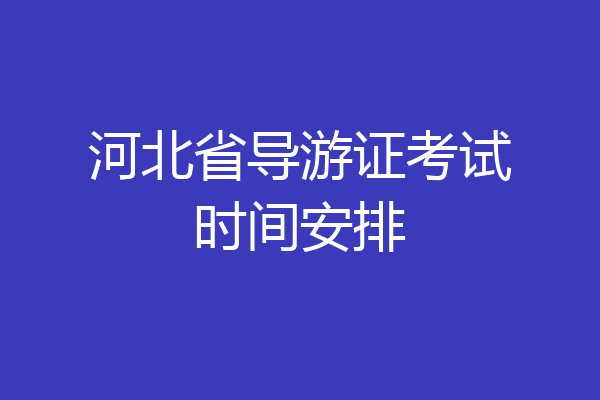 河北省导游证考试时间安排