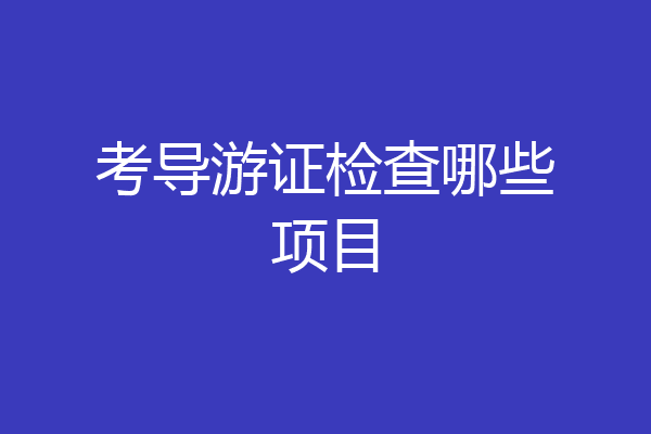 考导游证检查哪些项目