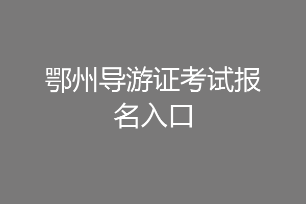 鄂州导游证考试报名入口