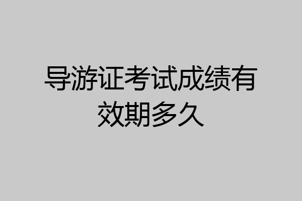 导游证考试成绩有效期多久