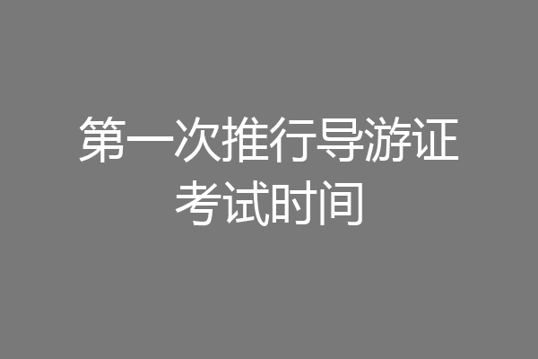 第一次推行导游证考试时间