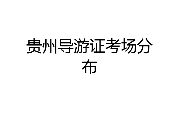贵州导游证考场分布