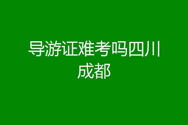 导游证难考吗四川成都