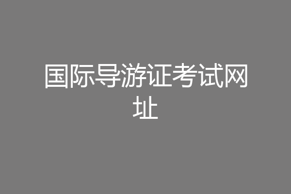 国际导游证考试网址