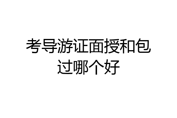 考导游证面授和包过哪个好