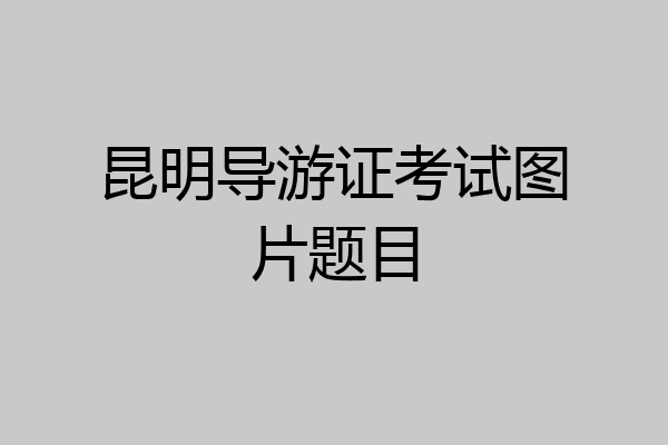 昆明导游证考试图片题目