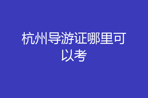 杭州导游证哪里可以考
