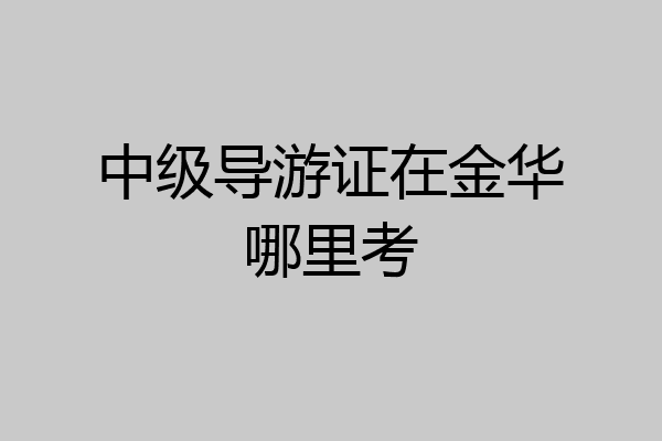 中级导游证在金华哪里考
