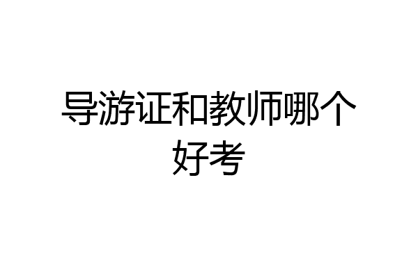 导游证和教师哪个好考