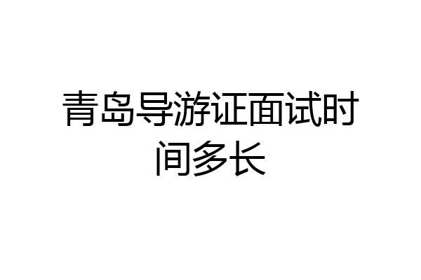 青岛导游证面试时间多长