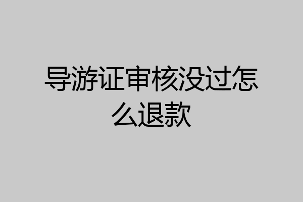 导游证审核没过怎么退款