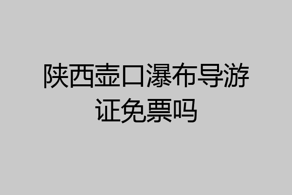 陕西壶口瀑布导游证免票吗