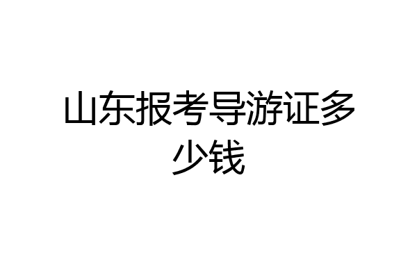 山东报考导游证多少钱