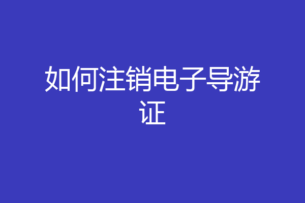 如何注销电子导游证