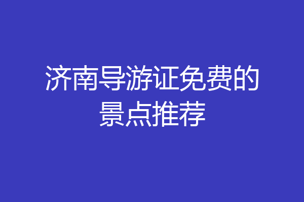 济南导游证免费的景点推荐