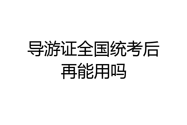 导游证全国统考后再能用吗