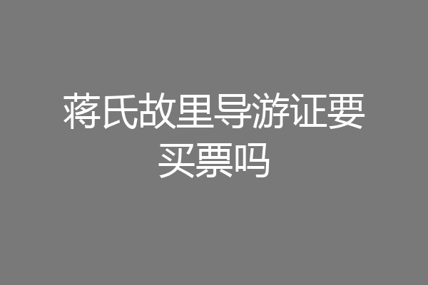 蒋氏故里导游证要买票吗
