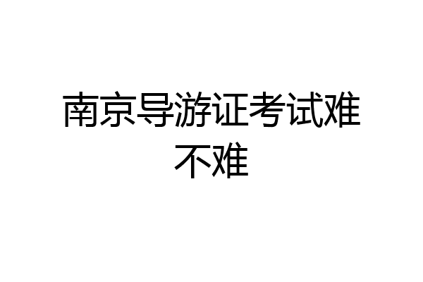 南京导游证考试难不难