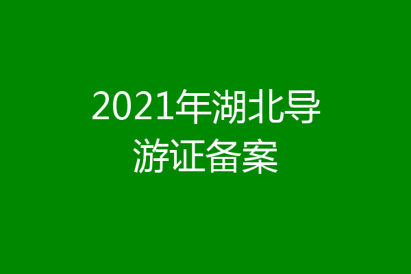 2021年湖北导游证备案