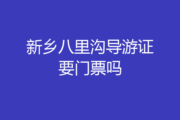 新乡八里沟导游证要门票吗