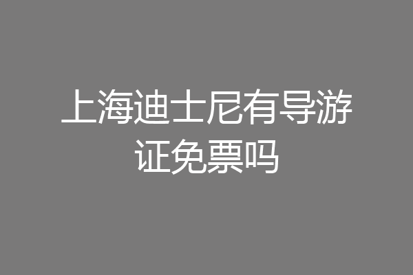 上海迪士尼有导游证免票吗