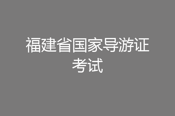 福建省国家导游证考试