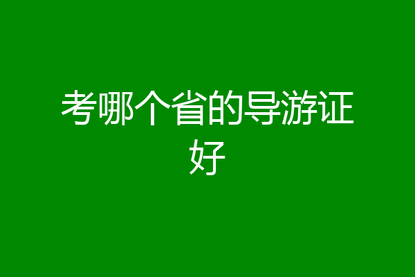 考哪个省的导游证好