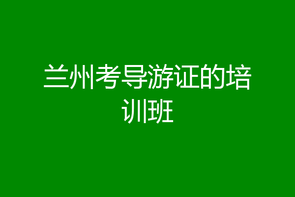 兰州考导游证的培训班