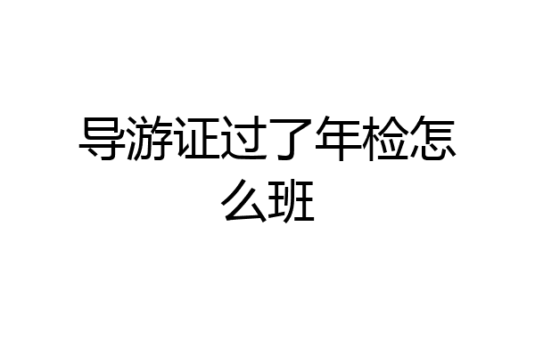 导游证过了年检怎么班