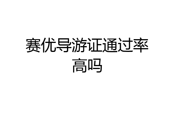 赛优导游证通过率高吗