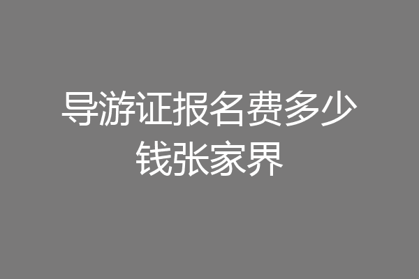导游证报名费多少钱张家界