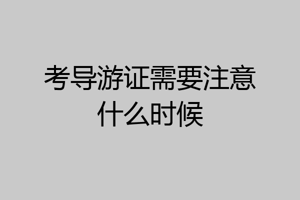 考导游证需要注意什么时候