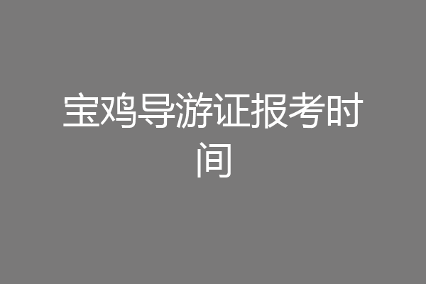 宝鸡导游证报考时间