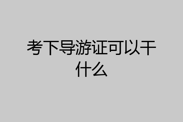 考下导游证可以干什么