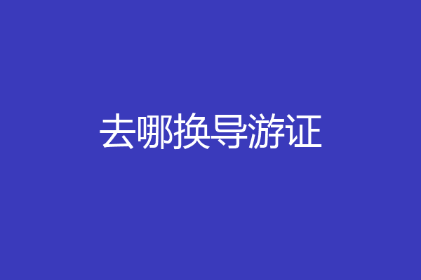 去哪换导游证