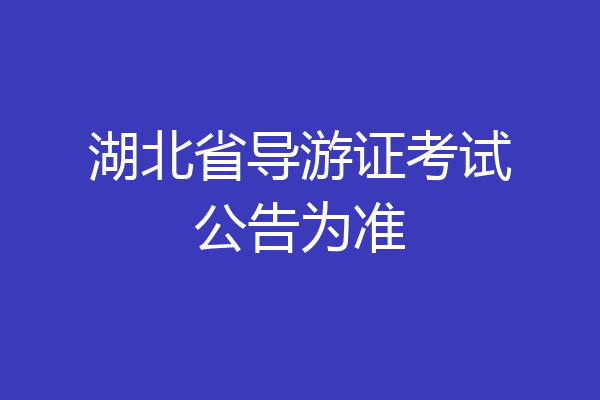 湖北省导游证考试公告为准