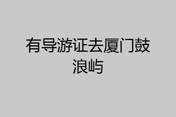有导游证去厦门鼓浪屿