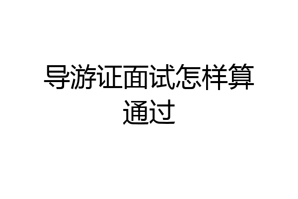 导游证面试怎样算通过