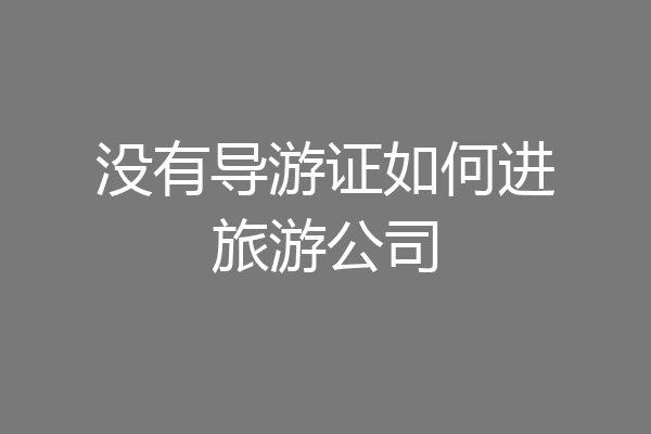 没有导游证如何进旅游公司