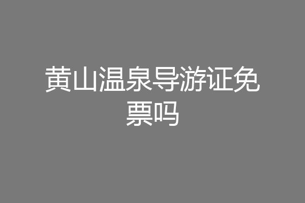黄山温泉导游证免票吗