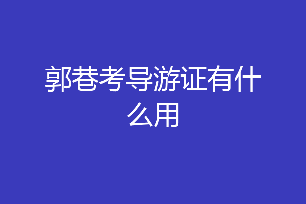 郭巷考导游证有什么用