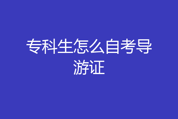 专科生怎么自考导游证