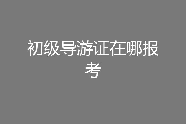 初级导游证在哪报考