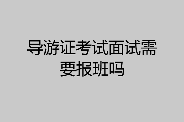 导游证考试面试需要报班吗