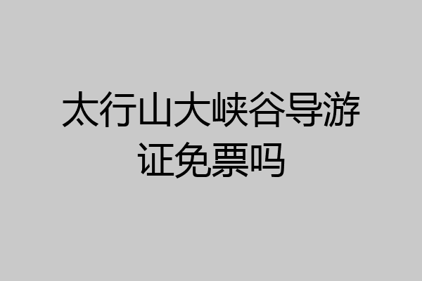 太行山大峡谷导游证免票吗