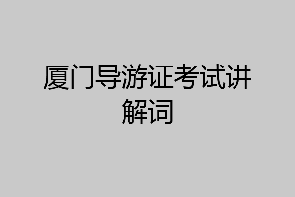 厦门导游证考试讲解词